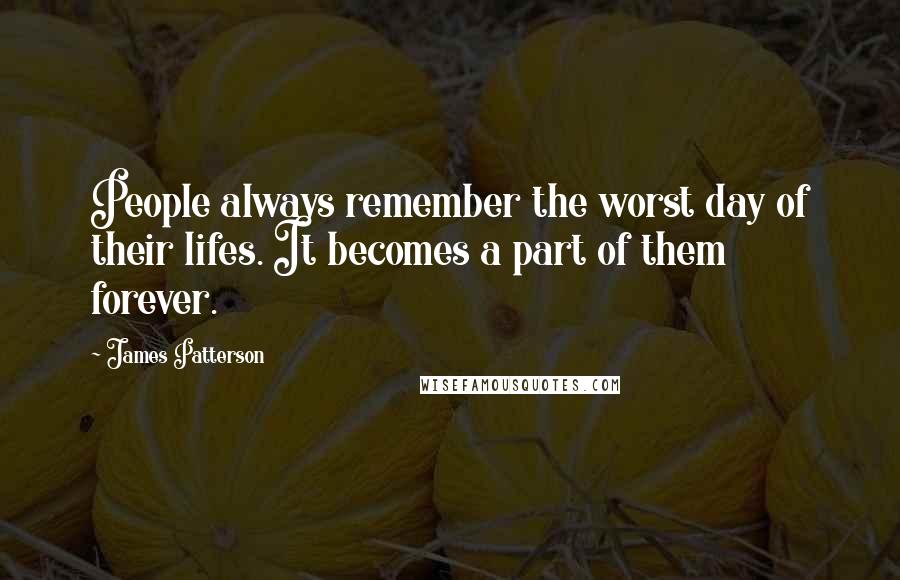 James Patterson Quotes: People always remember the worst day of their lifes. It becomes a part of them forever.
