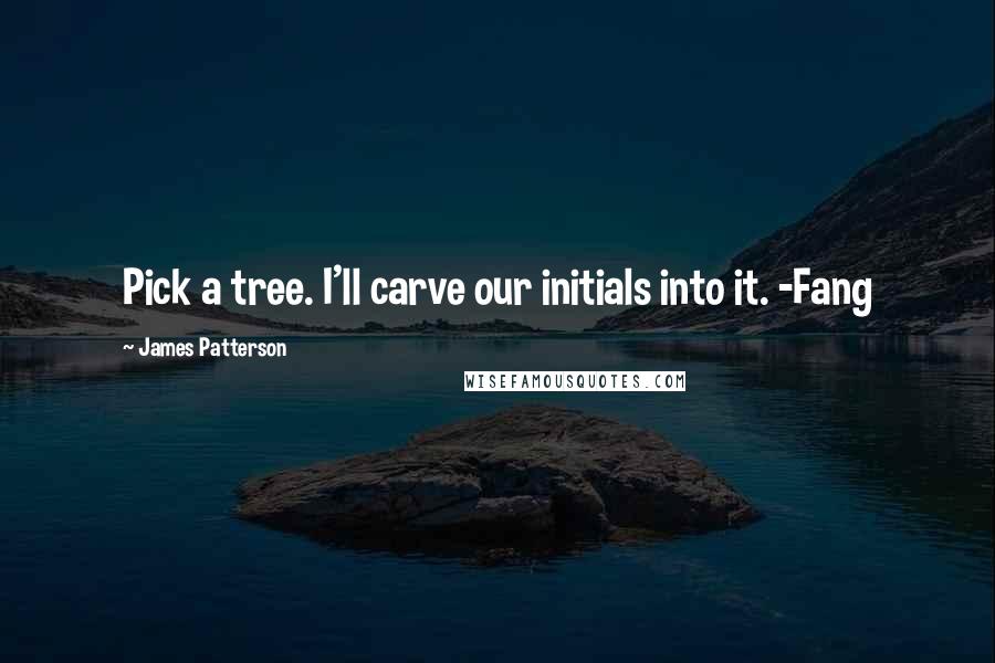 James Patterson Quotes: Pick a tree. I'll carve our initials into it. -Fang