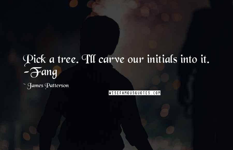 James Patterson Quotes: Pick a tree. I'll carve our initials into it. -Fang