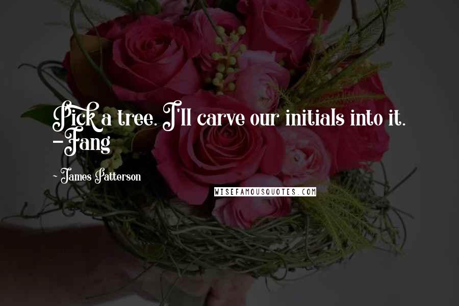 James Patterson Quotes: Pick a tree. I'll carve our initials into it. -Fang