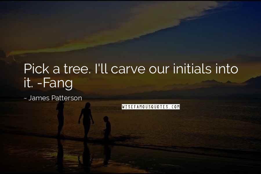James Patterson Quotes: Pick a tree. I'll carve our initials into it. -Fang