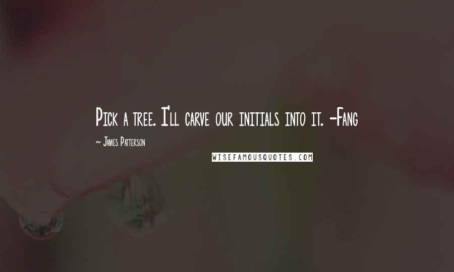 James Patterson Quotes: Pick a tree. I'll carve our initials into it. -Fang