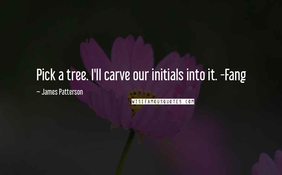 James Patterson Quotes: Pick a tree. I'll carve our initials into it. -Fang