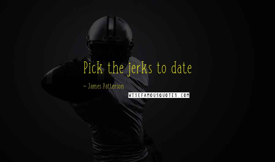 James Patterson Quotes: Pick the jerks to date