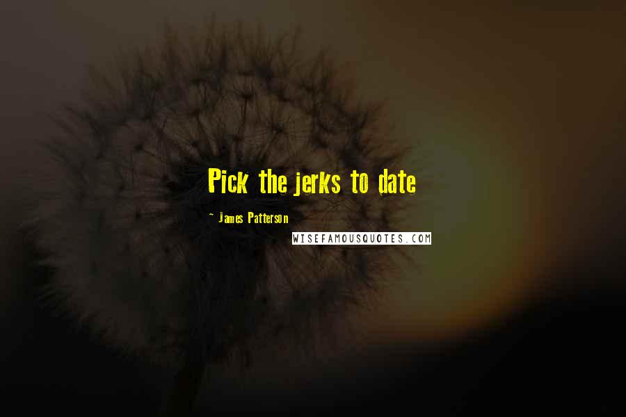 James Patterson Quotes: Pick the jerks to date
