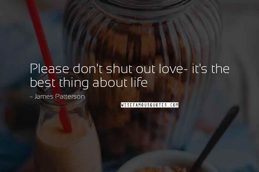 James Patterson Quotes: Please don't shut out love- it's the best thing about life