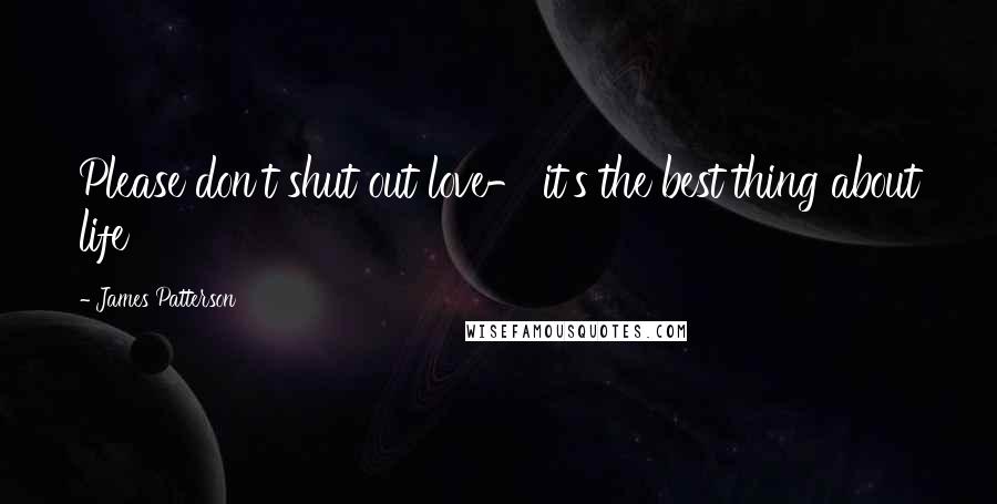 James Patterson Quotes: Please don't shut out love- it's the best thing about life