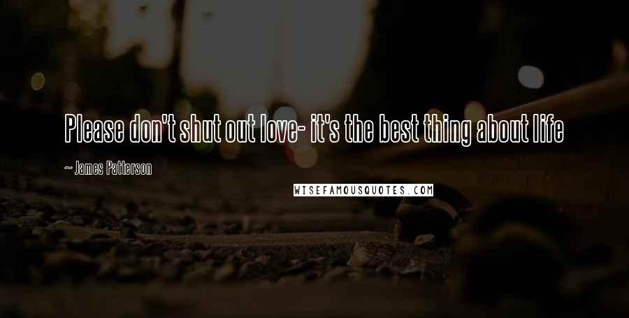 James Patterson Quotes: Please don't shut out love- it's the best thing about life