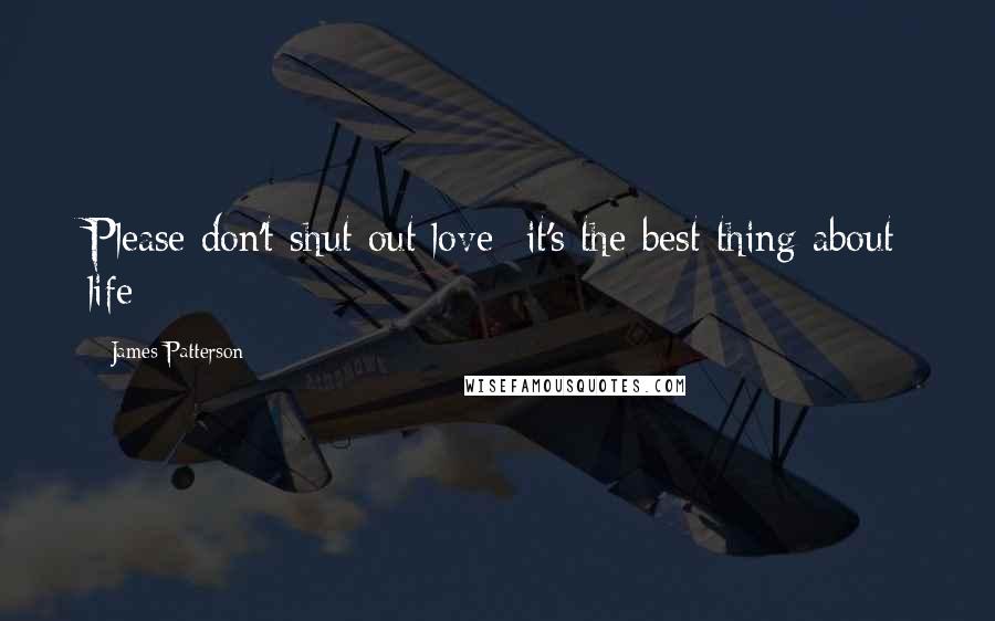 James Patterson Quotes: Please don't shut out love- it's the best thing about life