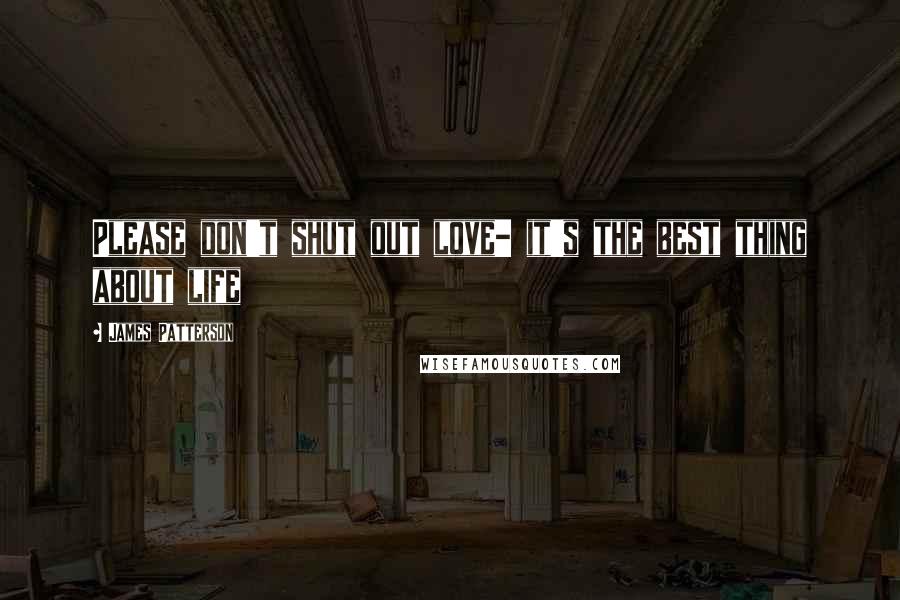 James Patterson Quotes: Please don't shut out love- it's the best thing about life