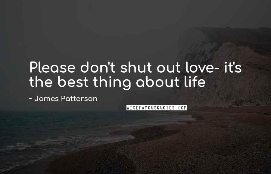 James Patterson Quotes: Please don't shut out love- it's the best thing about life