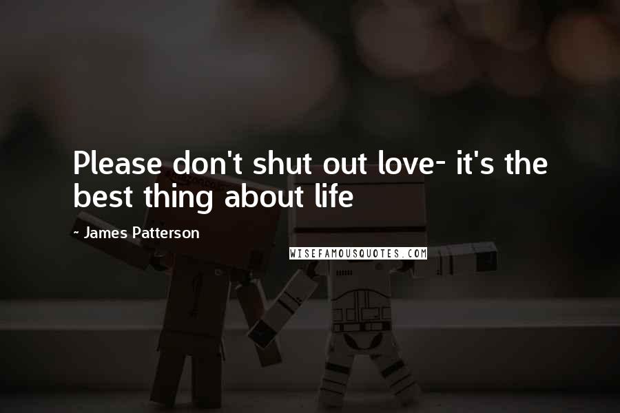 James Patterson Quotes: Please don't shut out love- it's the best thing about life