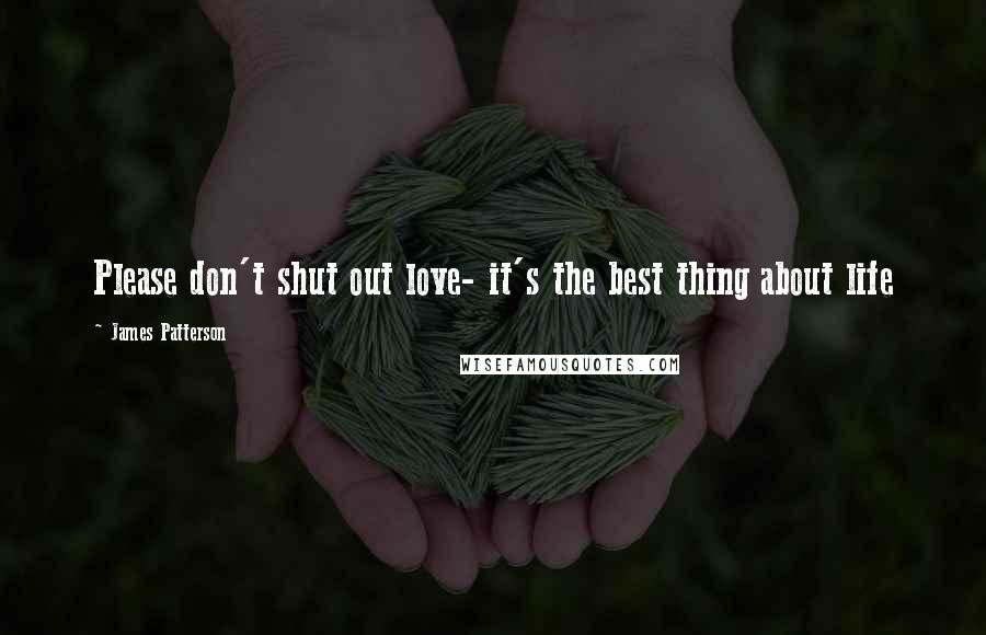 James Patterson Quotes: Please don't shut out love- it's the best thing about life