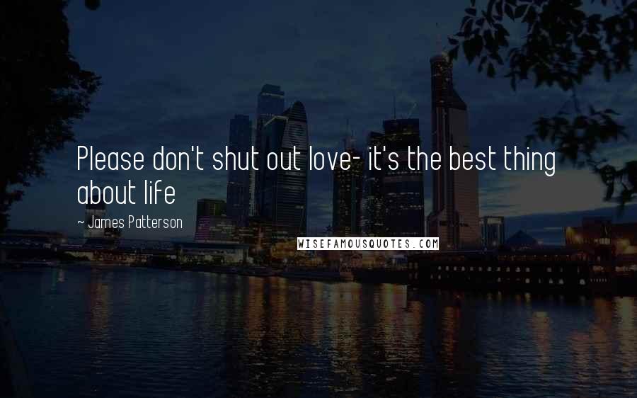 James Patterson Quotes: Please don't shut out love- it's the best thing about life