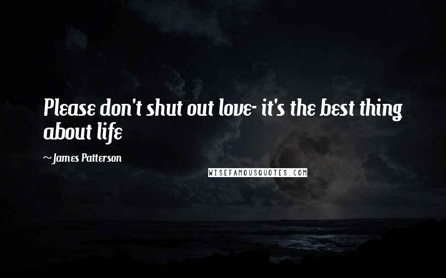 James Patterson Quotes: Please don't shut out love- it's the best thing about life