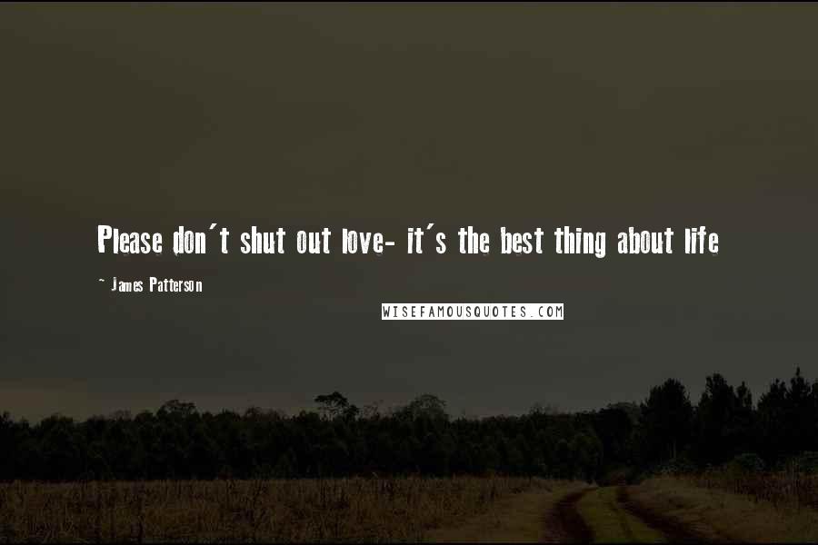 James Patterson Quotes: Please don't shut out love- it's the best thing about life