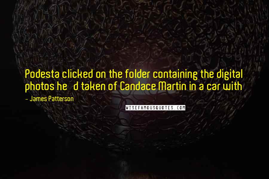 James Patterson Quotes: Podesta clicked on the folder containing the digital photos he'd taken of Candace Martin in a car with