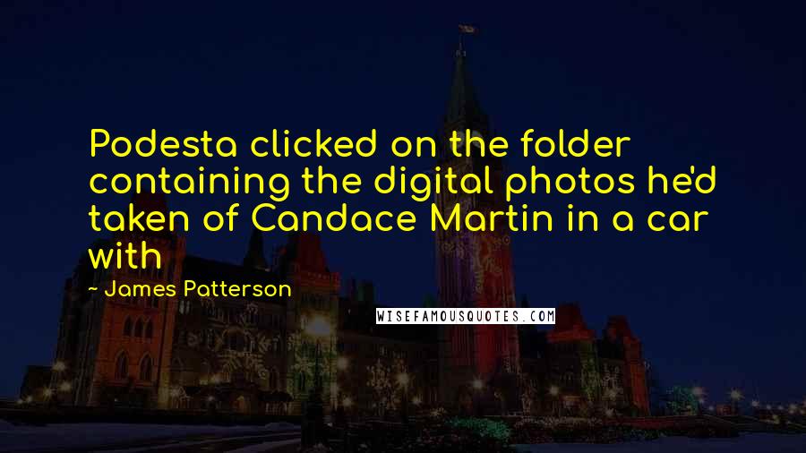 James Patterson Quotes: Podesta clicked on the folder containing the digital photos he'd taken of Candace Martin in a car with