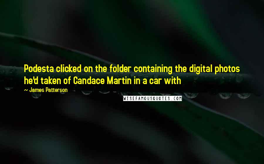 James Patterson Quotes: Podesta clicked on the folder containing the digital photos he'd taken of Candace Martin in a car with