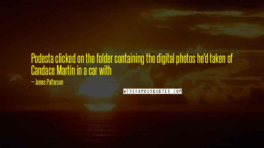 James Patterson Quotes: Podesta clicked on the folder containing the digital photos he'd taken of Candace Martin in a car with