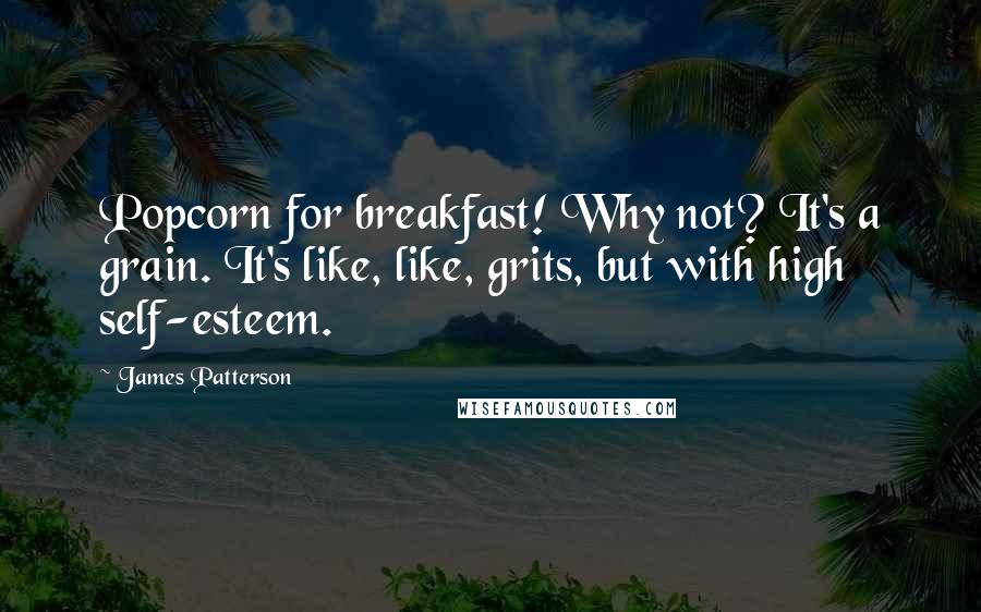 James Patterson Quotes: Popcorn for breakfast! Why not? It's a grain. It's like, like, grits, but with high self-esteem.