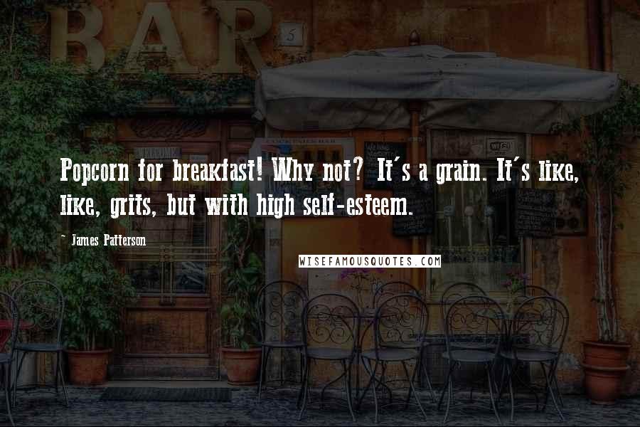 James Patterson Quotes: Popcorn for breakfast! Why not? It's a grain. It's like, like, grits, but with high self-esteem.