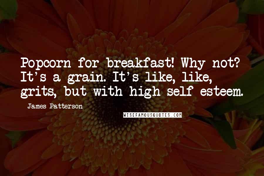 James Patterson Quotes: Popcorn for breakfast! Why not? It's a grain. It's like, like, grits, but with high self-esteem.