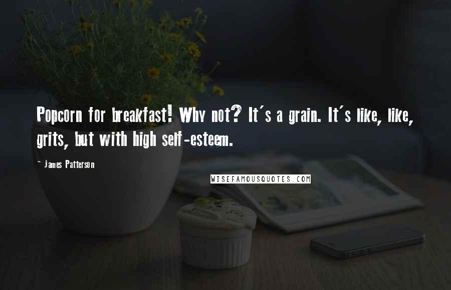 James Patterson Quotes: Popcorn for breakfast! Why not? It's a grain. It's like, like, grits, but with high self-esteem.