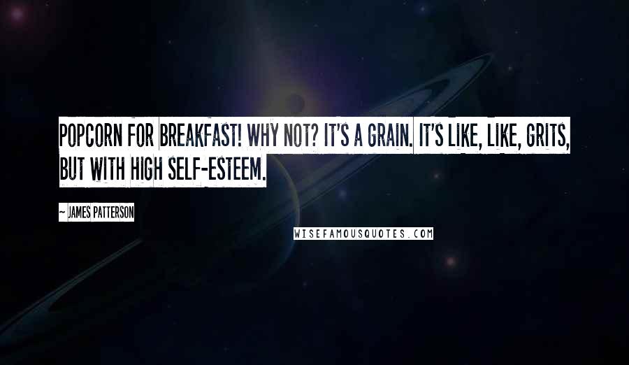 James Patterson Quotes: Popcorn for breakfast! Why not? It's a grain. It's like, like, grits, but with high self-esteem.