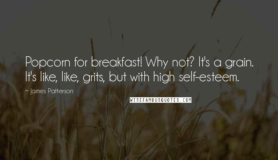 James Patterson Quotes: Popcorn for breakfast! Why not? It's a grain. It's like, like, grits, but with high self-esteem.