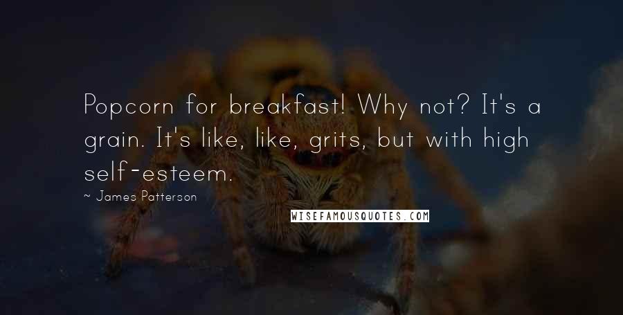 James Patterson Quotes: Popcorn for breakfast! Why not? It's a grain. It's like, like, grits, but with high self-esteem.