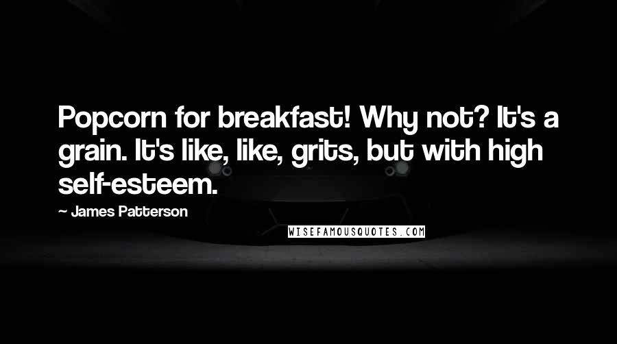 James Patterson Quotes: Popcorn for breakfast! Why not? It's a grain. It's like, like, grits, but with high self-esteem.