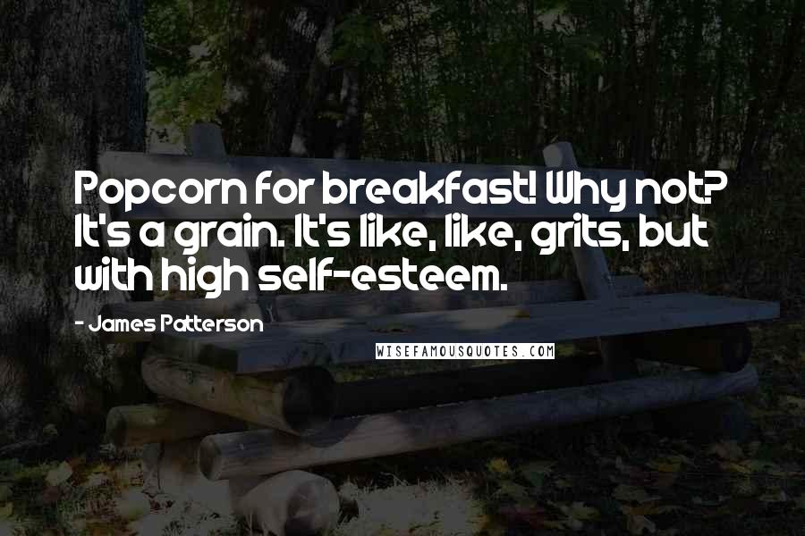 James Patterson Quotes: Popcorn for breakfast! Why not? It's a grain. It's like, like, grits, but with high self-esteem.