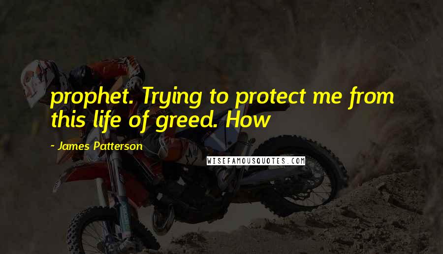 James Patterson Quotes: prophet. Trying to protect me from this life of greed. How