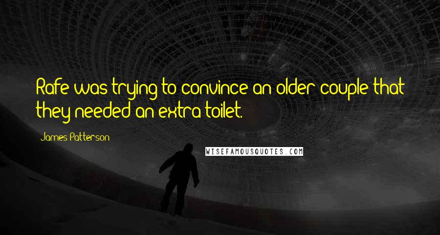 James Patterson Quotes: Rafe was trying to convince an older couple that they needed an extra toilet.