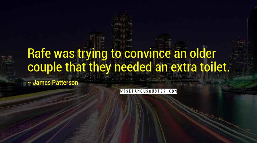 James Patterson Quotes: Rafe was trying to convince an older couple that they needed an extra toilet.