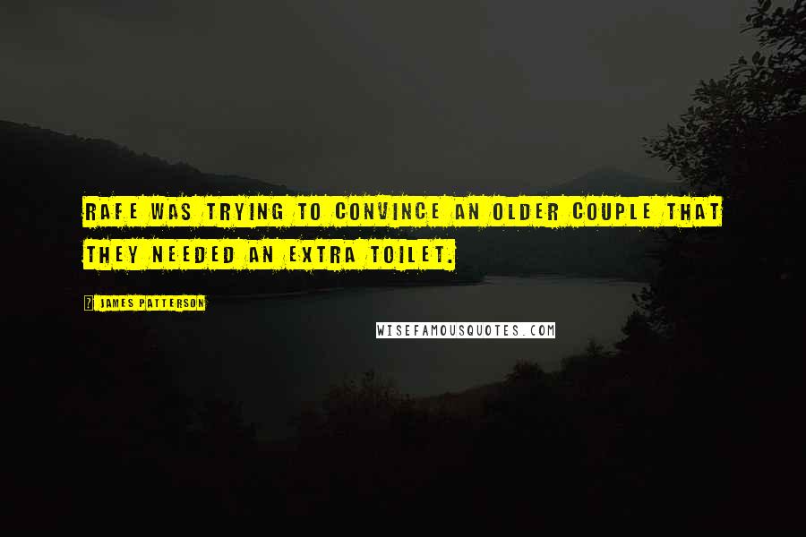 James Patterson Quotes: Rafe was trying to convince an older couple that they needed an extra toilet.