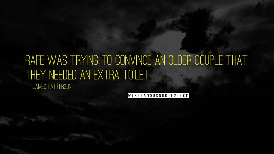 James Patterson Quotes: Rafe was trying to convince an older couple that they needed an extra toilet.