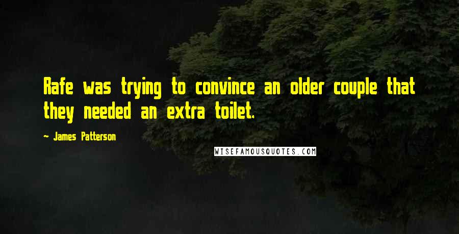 James Patterson Quotes: Rafe was trying to convince an older couple that they needed an extra toilet.