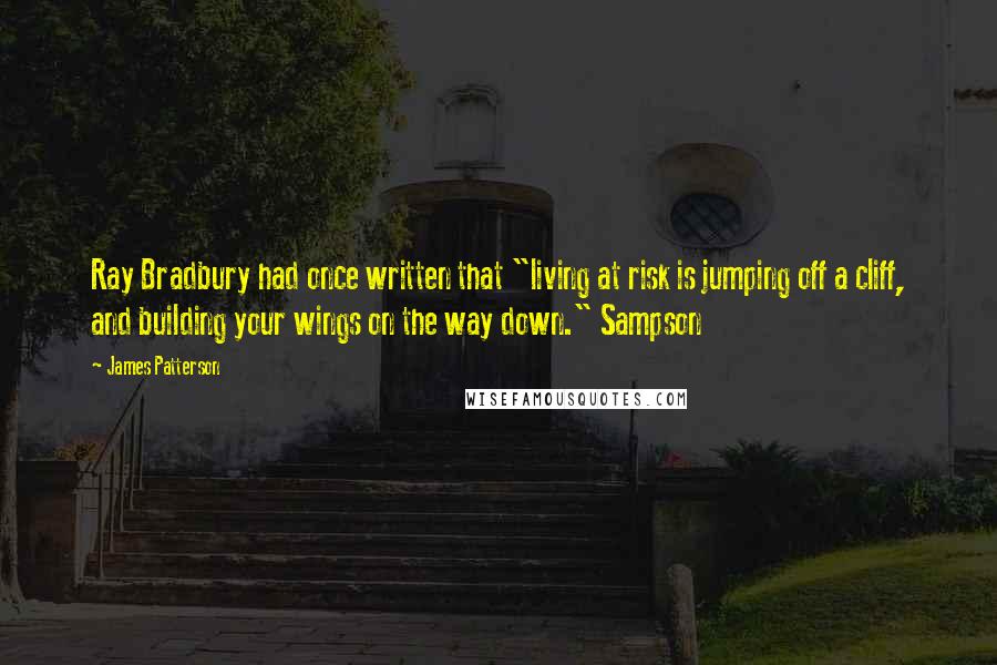 James Patterson Quotes: Ray Bradbury had once written that "living at risk is jumping off a cliff, and building your wings on the way down." Sampson