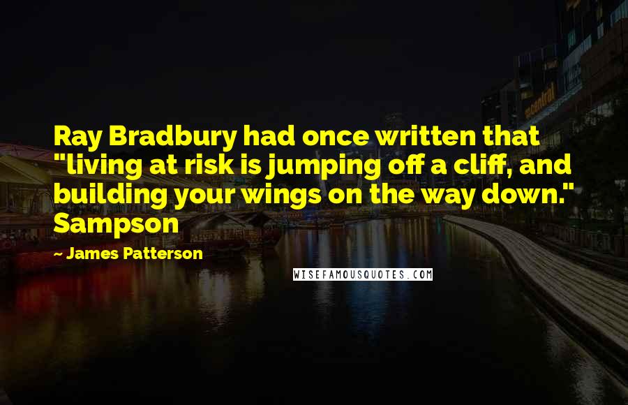 James Patterson Quotes: Ray Bradbury had once written that "living at risk is jumping off a cliff, and building your wings on the way down." Sampson