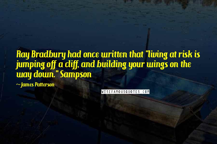 James Patterson Quotes: Ray Bradbury had once written that "living at risk is jumping off a cliff, and building your wings on the way down." Sampson