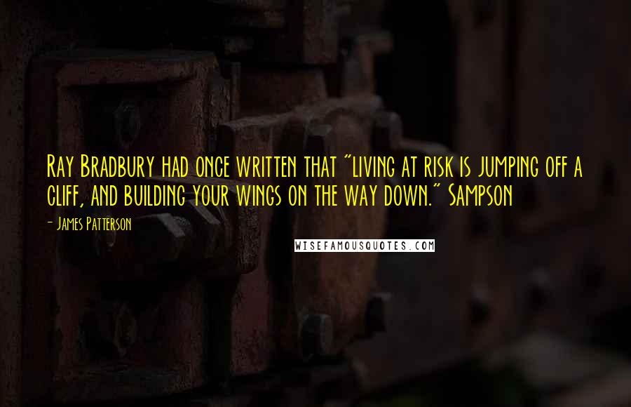 James Patterson Quotes: Ray Bradbury had once written that "living at risk is jumping off a cliff, and building your wings on the way down." Sampson