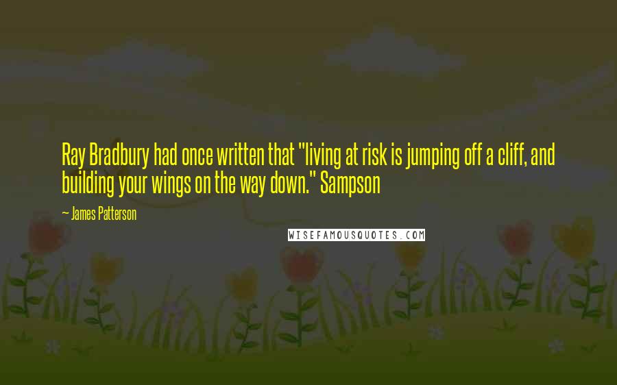 James Patterson Quotes: Ray Bradbury had once written that "living at risk is jumping off a cliff, and building your wings on the way down." Sampson