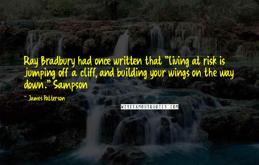 James Patterson Quotes: Ray Bradbury had once written that "living at risk is jumping off a cliff, and building your wings on the way down." Sampson