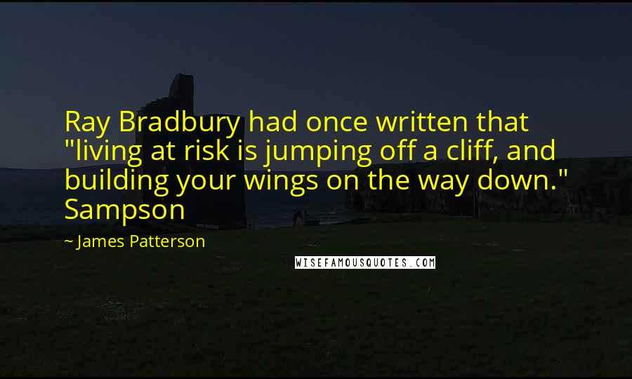 James Patterson Quotes: Ray Bradbury had once written that "living at risk is jumping off a cliff, and building your wings on the way down." Sampson