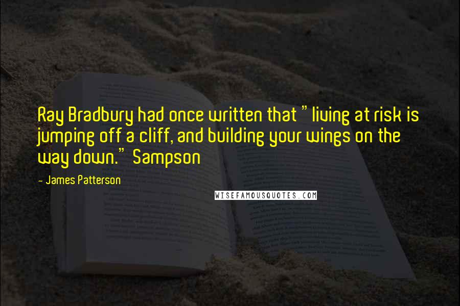 James Patterson Quotes: Ray Bradbury had once written that "living at risk is jumping off a cliff, and building your wings on the way down." Sampson