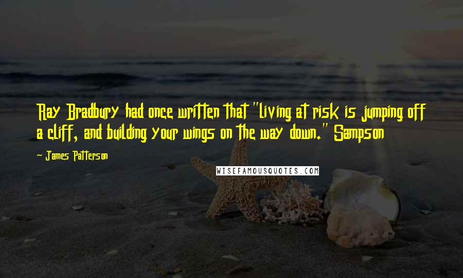 James Patterson Quotes: Ray Bradbury had once written that "living at risk is jumping off a cliff, and building your wings on the way down." Sampson