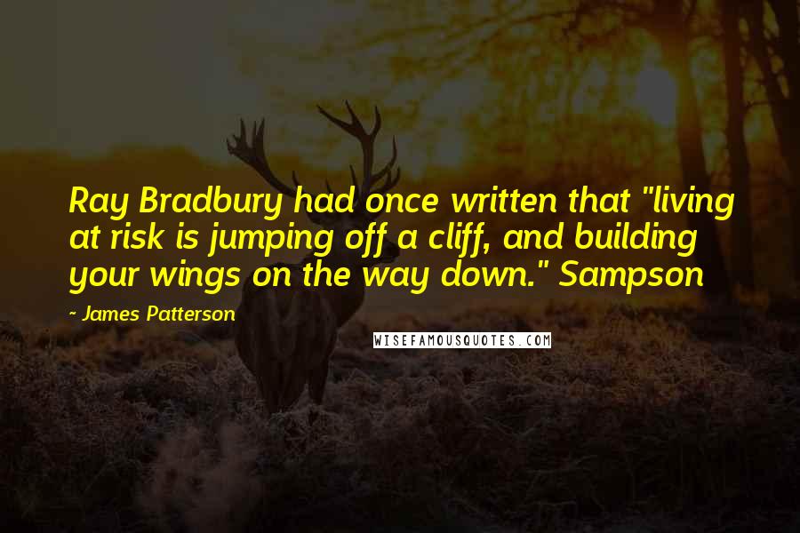 James Patterson Quotes: Ray Bradbury had once written that "living at risk is jumping off a cliff, and building your wings on the way down." Sampson