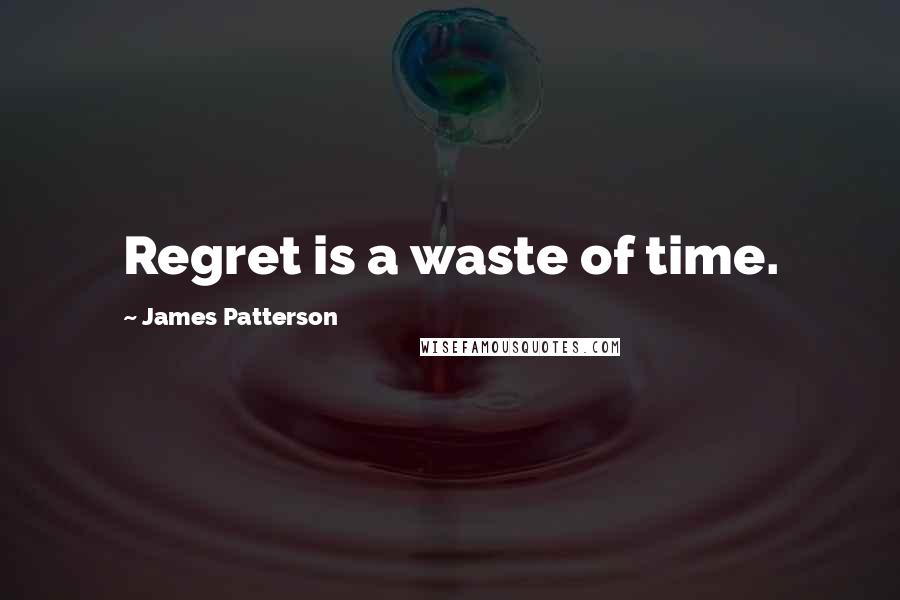 James Patterson Quotes: Regret is a waste of time.